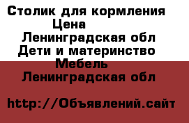 Столик для кормления  › Цена ­ 1 000 - Ленинградская обл. Дети и материнство » Мебель   . Ленинградская обл.